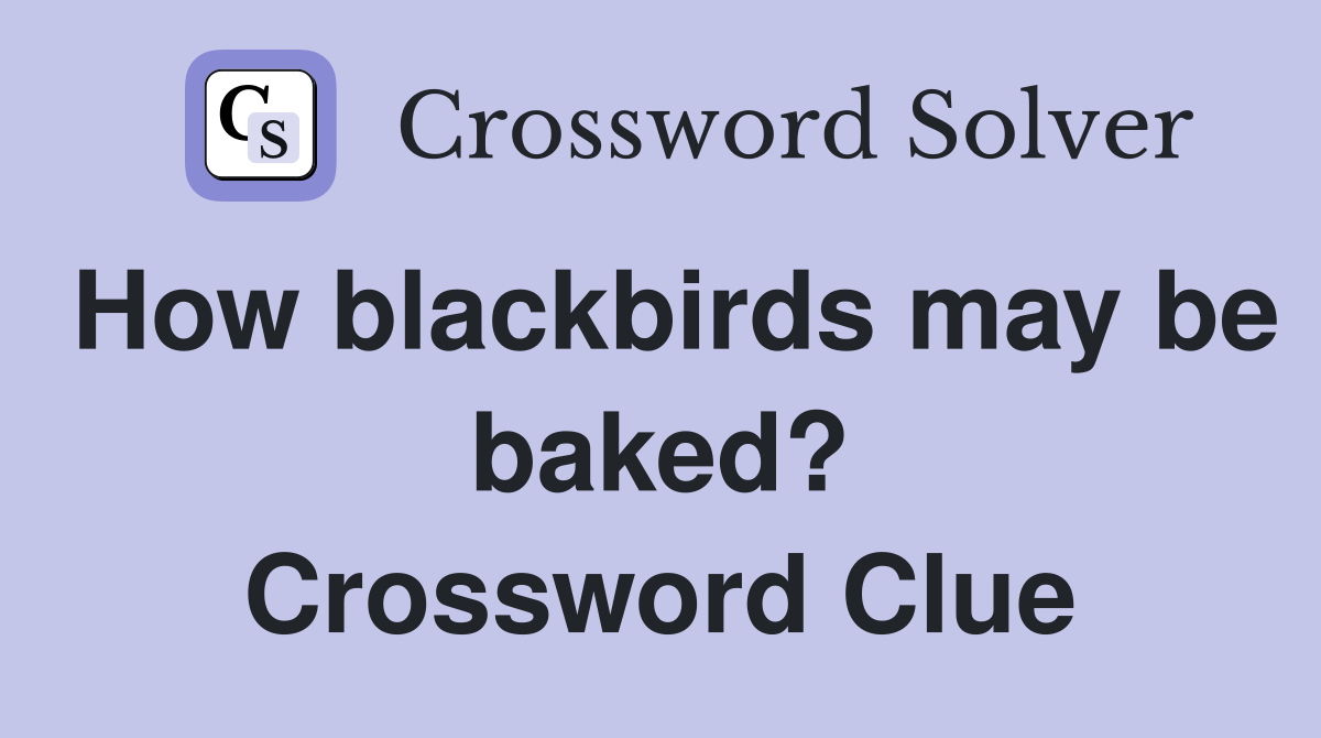 How blackbirds may be baked? Crossword Clue Answers Crossword Solver
